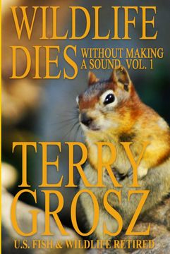 portada Wildlife Dies Without Making a Sound, Volume 1: The Adventures of Terry Grosz, U. So Fish and Wildlife Service Agent (en Inglés)