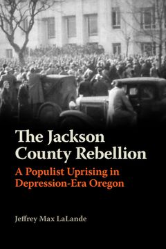 portada The Jackson County Rebellion: A Populist Uprising in Depression-Era Oregon (in English)