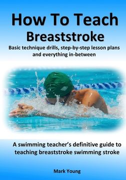 portada How To Teach Breaststroke: Basic technique drills, step-by-step lesson plans and everything in-between. A swimming teacher's definitive guide to (en Inglés)