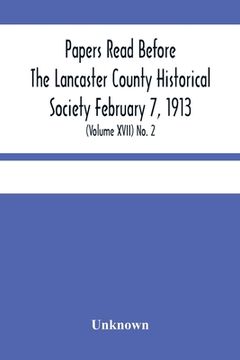 portada Papers Read Before The Lancaster County Historical Society February 7, 1913; History Herself, As Seen In Her Own Workshop; (Volume Xvii) No. 2 (en Inglés)