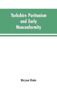 portada Yorkshire Puritanism and Early Nonconformity: Illustrated by the Lives of the Ejected Ministers, 1660 and 1662 (in English)