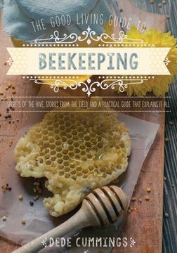 portada The Good Living Guide to Beekeeping: Secrets of the Hive, Stories from the Field, and a Practical Guide That Explains It All (en Inglés)
