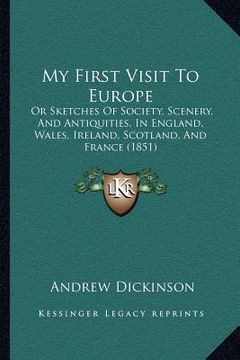 portada my first visit to europe: or sketches of society, scenery, and antiquities, in england, wales, ireland, scotland, and france (1851) (en Inglés)
