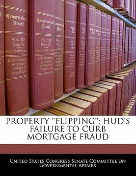 portada property ''flipping'': hud's failure to curb mortgage fraud (en Inglés)
