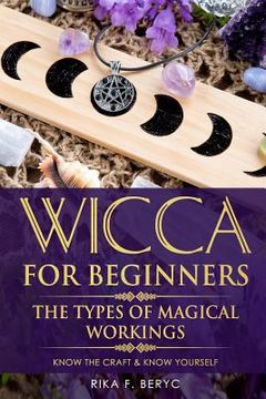 portada Wicca for Beginners: The Types of Magical Workings Magickal Tools, the Moon Phases, Health, Happiness, Love and Abundance Know the Craft & (en Inglés)