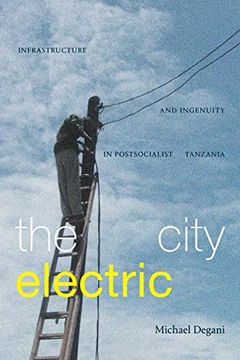 portada The City Electric: Infrastructure and Ingenuity in Postsocialist Tanzania (en Inglés)
