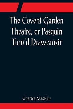 portada The Covent Garden Theatre, or Pasquin Turn'd Drawcansir (in English)