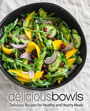 portada Delicious Bowls: Delicious Recipes for Healthy and Hearty Meals (2nd Edition) (en Inglés)