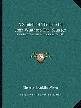 portada a sketch of the life of john winthrop the younger: founder of ipswich, massachusetts in 1633
