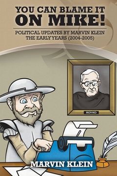 portada You Can Blame It On Mike!: Political Updates by Marvin Klein The Early Years (2004-2005) (en Inglés)