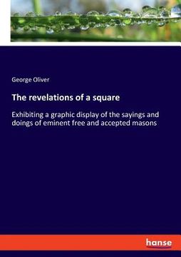 portada The revelations of a square: Exhibiting a graphic display of the sayings and doings of eminent free and accepted masons (en Inglés)