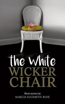 portada The White Wicker Chair: Short stories by Marcia Elizabeth Rose (en Inglés)