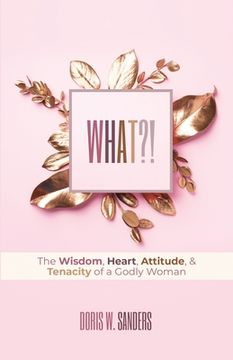 portada What?!: The Wisdom, Heart, Attitude, & Tenacity of a Godly Woman (in English)