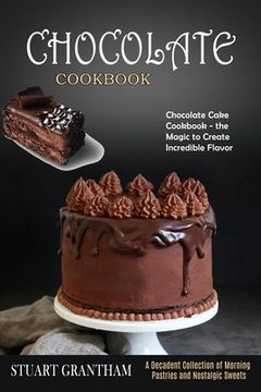 portada Chocolate Cookbook: A Decadent Collection of Morning Pastries and Nostalgic Sweets (Chocolate Cake Cookbook - the Magic to Create Incredib (en Inglés)