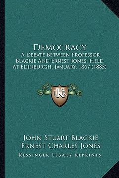 portada democracy: a debate between professor blackie and ernest jones, held at edinburgh, january, 1867 (1885) (en Inglés)