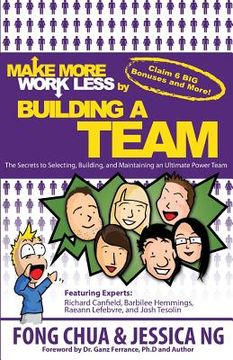portada Make More Work Less By Buliding A Team: The Secrets to Selecting, Building and Maintaining an Ultimate Power Team (en Inglés)