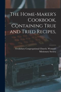 portada The Home-maker's Cookbook, Containing True and Tried Recipes, (en Inglés)
