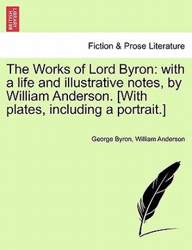 portada the works of lord byron: with a life and illustrative notes, by william anderson. [with plates, including a portrait.] (in English)