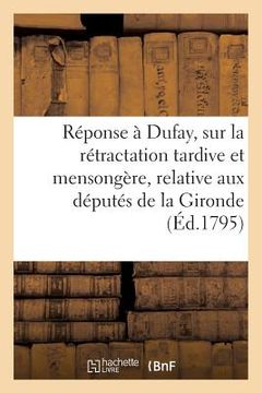 portada Réponse À Dufay, Sur La Rétractation Tardive Et Mensongère, Relative Aux Députés de la Gironde (en Francés)