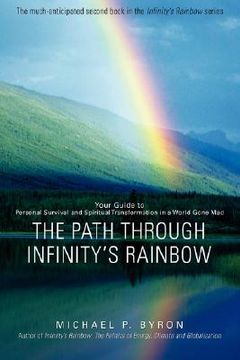portada the path through infinity's rainbow: your guide to personal survival and spiritual transformation in a world gone mad (en Inglés)