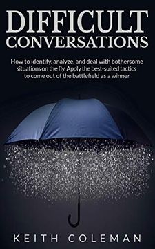 portada Difficult Conversations: How to Identify, Analyze, and Deal With Bothersome Situations on the Fly. Apply the Best-Suited Tactics to Come out of the Battlefield as a Winner 