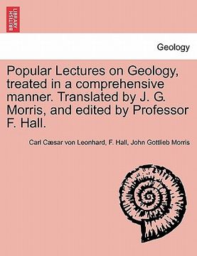 portada popular lectures on geology, treated in a comprehensive manner. translated by j. g. morris, and edited by professor f. hall. (in English)