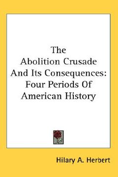 portada the abolition crusade and its consequences: four periods of american history (in English)