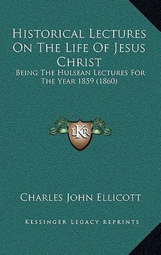 portada historical lectures on the life of jesus christ: being the hulsean lectures for the year 1859 (1860)