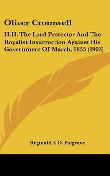 portada oliver cromwell: h.h. the lord protector and the royalist insurrection against his government of march, 1655 (1903)