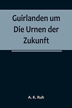 portada Guirlanden um Die Urnen der Zukunft; Eine interessante, originelle Familiengeschichte aus dem drei und zwanzigsten Jahrhunderte (in German)