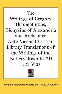 portada the writings of gregory thaumaturgus, dionysius of alexandria and archelaus: ante nicene christian library translations of the writings of the fathers