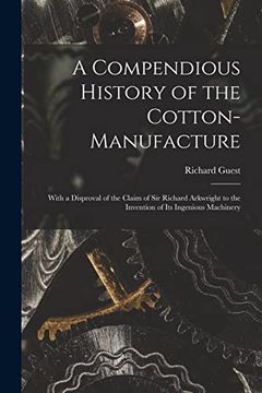 portada A Compendious History of the Cotton-Manufacture: With a Disproval of the Claim of sir Richard Arkwright to the Invention of its Ingenious Machinery