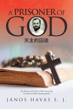 portada A Prisoner of God: An Account of Ft. Havas' Missionary Life in China as Told to Anthony Jaskot (en Inglés)