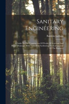 portada Sanitary Engineering: A Guide To The Construction Of Works Of Sewerage And House Drainage, With Tables For Facilitating The Calculations Of (en Inglés)