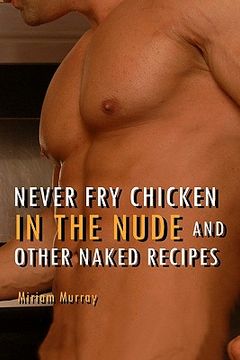 portada never fry chicken in the nude and other naked recipes (en Inglés)