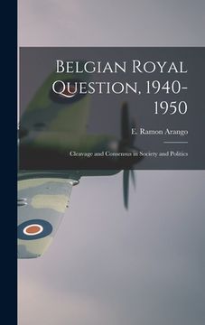 portada Belgian Royal Question, 1940-1950: Cleavage and Consensus in Society and Politics (in English)