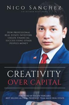 portada Creativity Over Capital: How Professional Real Estate Investors Create Financial Success Using Other People's Money. (in English)