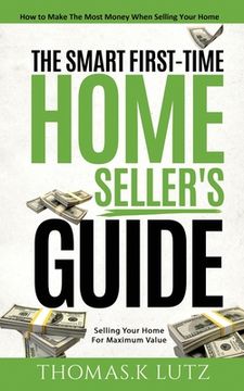 portada The Smart First-Time Home Seller's Guide: How to Make The Most Money When Selling Your Home (en Inglés)