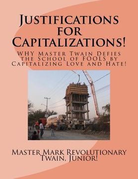 portada Justifications for Capitalizations!: WHY Master Twain Defies the School of FOOLS by Capitalizing Love and Hate! (en Inglés)