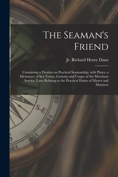 portada The Seaman's Friend: Containing a Treatise on Practical Seamanship, With Plates, a Dictionary of Sea Terms, Customs and Usages of the Merch (en Inglés)