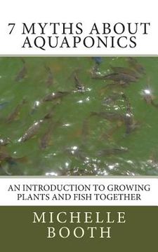 portada 7 Myths About Aquaponics: An introduction to growing plants and fish together (in English)