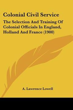 portada colonial civil service: the selection and training of colonial officials in england, holland and france (1900) (in English)