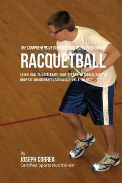 portada The Comprehensive Guidebook to Using Your RMR in Racquetball: Learn How to Accelerate Your Resting Metabolic Rate to Drop Fat and Generate Lean Muscle (en Inglés)