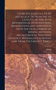 portada Georgius Agricola de re Metallica, tr. From the 1st Latin ed. Of 1556, With Biographical Introduction, Annotations and Appendices Upon the Development. & Mining Law, From the Earliest Times. (in English)