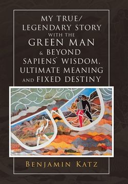 portada My True/ Legendary Story with the Green Man & Beyond Sapiens` Wisdom, Ultimate Meaning and Fixed Destiny (en Inglés)