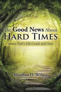 portada The Good News About Hard Times: James: Paul's Life-Coach and Ours (in English)