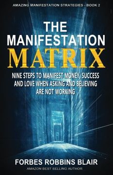 portada The Manifestation Matrix: Nine Steps to Manifest Money, Success & Love -   When Asking and Believing Are Not Working (Amazing Manifestation Strategies to Attract the Life You Want) (Volume 2)