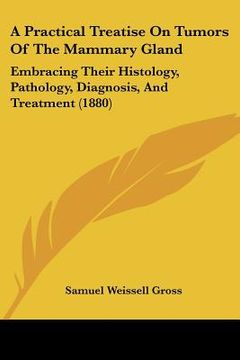 portada a practical treatise on tumors of the mammary gland: embracing their histology, pathology, diagnosis, and treatment (1880) (en Inglés)