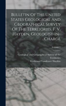 portada Bulletin Of The United States Geological And Geographical Survey Of The Territories. F. V. Hayden, Geologist-in-charge; Volume 1 (en Inglés)
