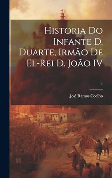 portada Historia do Infante d. Duarte, Irmão de El-Rei d. João iv; 1 (en Portugués)